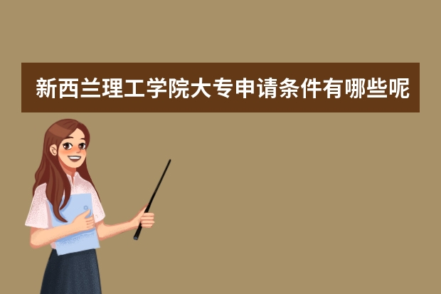 新西兰理工学院大专申请条件有哪些呢?你有什么具体了解吗?