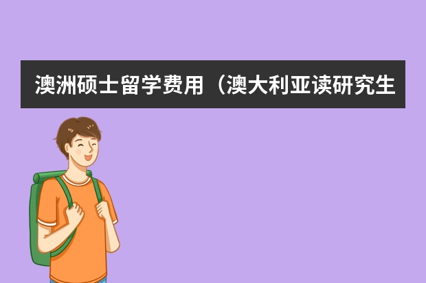 澳洲硕士留学费用（澳大利亚读研究生一年费用总共）
