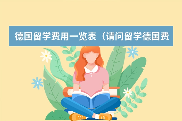 德国留学费用一览表(请问留学德国费用一览)