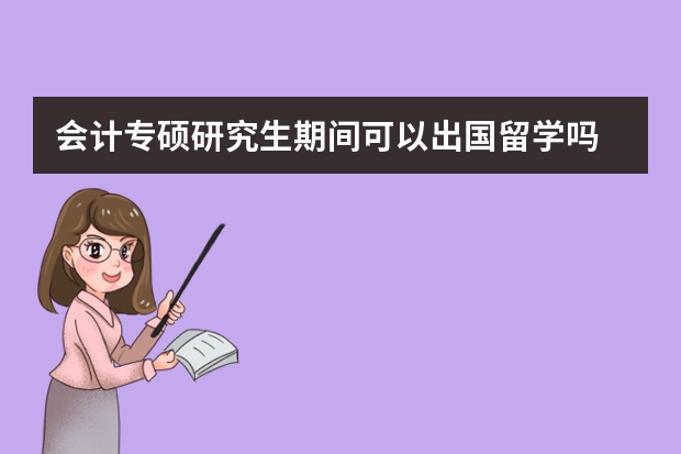 会计专硕研究生期间可以出国留学吗