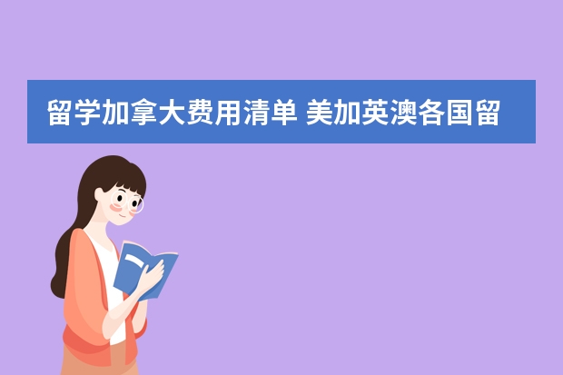 留学加拿大费用清单 美加英澳各国留学学费用明细