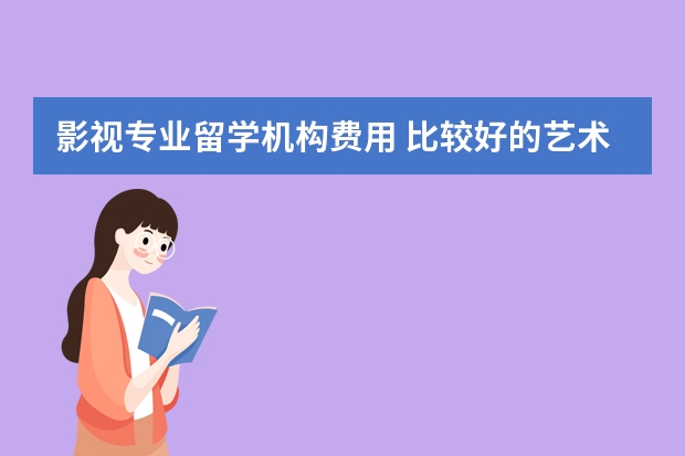 影视专业留学机构费用 比较好的艺术留学机构
