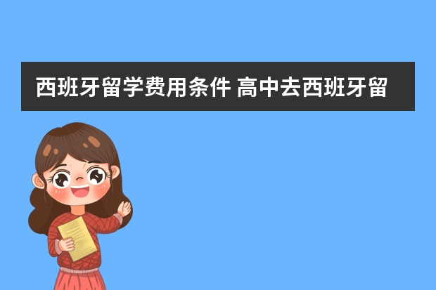 西班牙留学费用条件 高中去西班牙留学的申请材料与条件