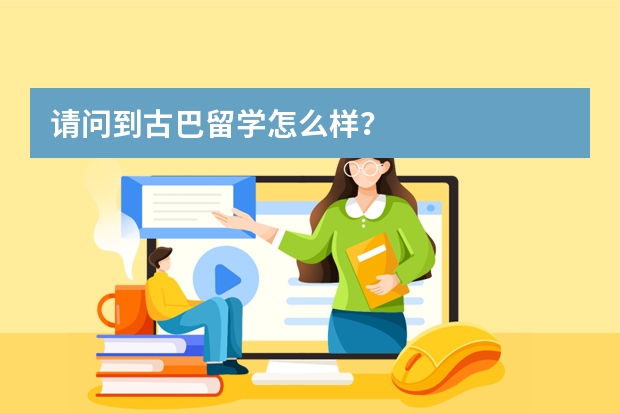 请问到古巴留学怎么样?