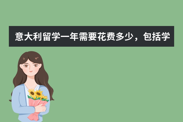 意大利留学一年需要花费多少,包括学费和生活费?