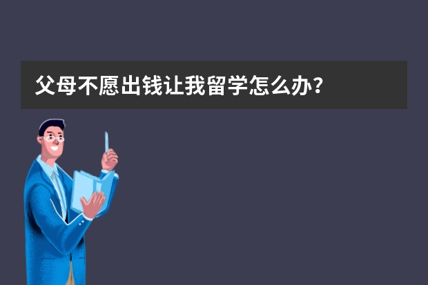 父母不愿出钱让我留学怎么办？