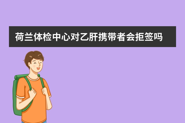 荷兰体检中心对乙肝携带者会拒签吗