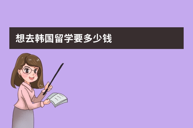 想去韩国留学要多少钱