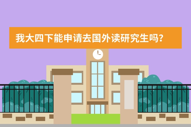 我大四下能申请去国外读研究生吗?