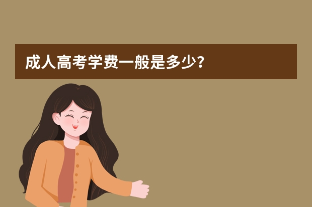 成人高考学费一般是多少？