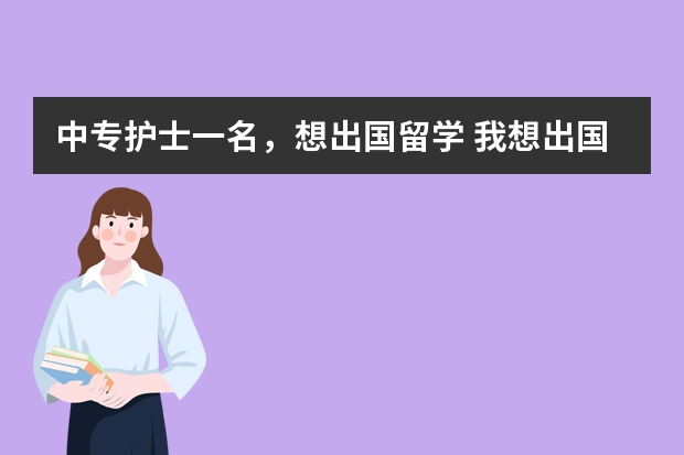 中专护士一名,想出国留学 我想出国读医学博士 有谁知道国外那个国家可以去 谢了