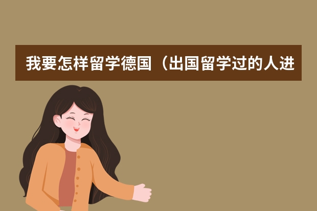 我要怎样留学德国(出国留学过的人进来)