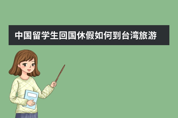 中国留学生回国休假如何到台湾旅游