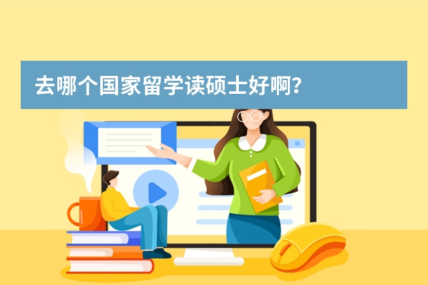 去哪个国家留学读硕士好啊?