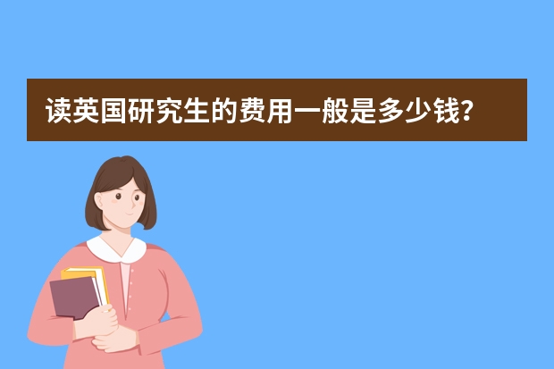 读英国研究生的费用一般是多少钱?