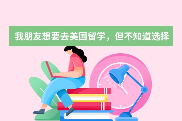 我朋友想要去美国留学,但不知道选择什么专业比较好?可以帮忙推荐一下吗?