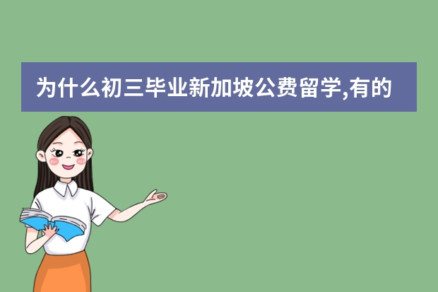 为什么初三毕业新加坡公费留学,有的人招到初级学院(国家初级学院)?有...