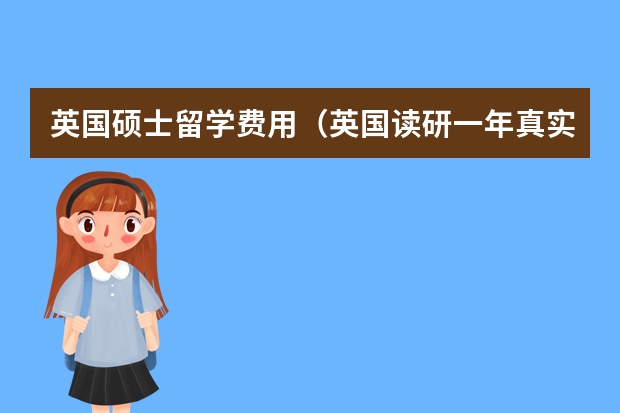 英国硕士留学费用（英国读研一年真实费用）