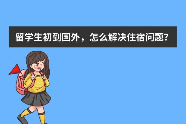 留学生初到国外，怎么解决住宿问题？