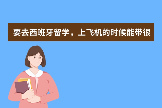 要去西班牙留学，上飞机的时候能带很多自用的药物托运吗？