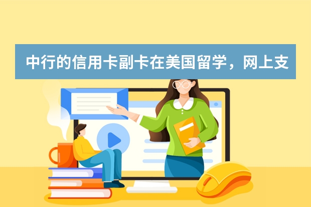 中行的信用卡副卡在美国留学,网上支付学费可以使用吗?