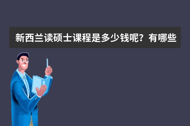 新西兰读硕士课程是多少钱呢？有哪些硕士专业？