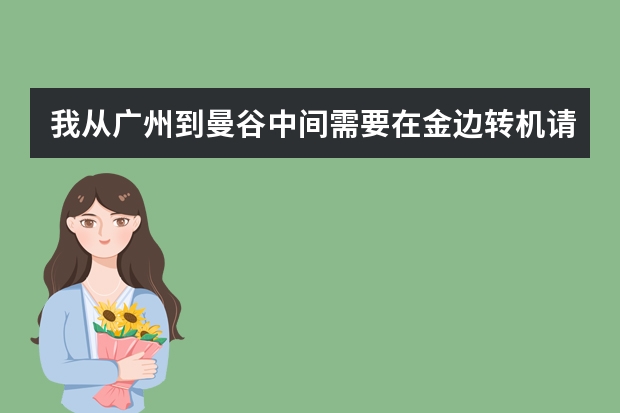 我从广州到曼谷中间需要在金边转机请问我要办签证吗？