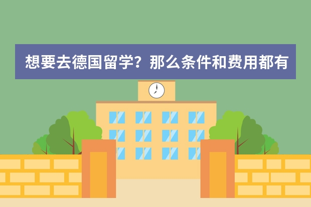想要去德国留学?那么条件和费用都有哪些呢?