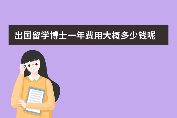 出国留学博士一年费用大概多少钱呢