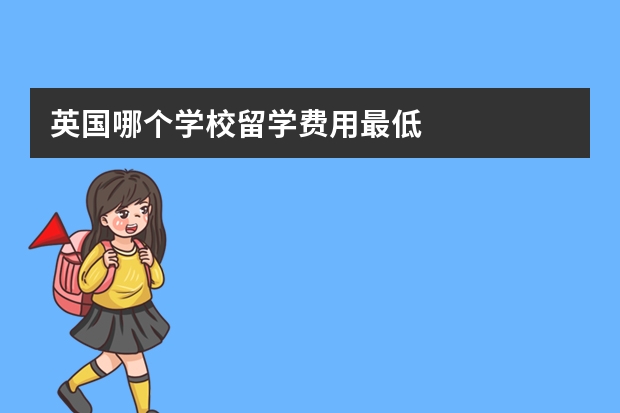 英国哪个学校留学费用最低