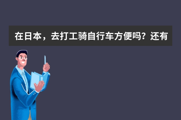 在日本,去打工骑自行车方便吗?还有留学生一般在家自己煮饭吃还是在快餐店吃