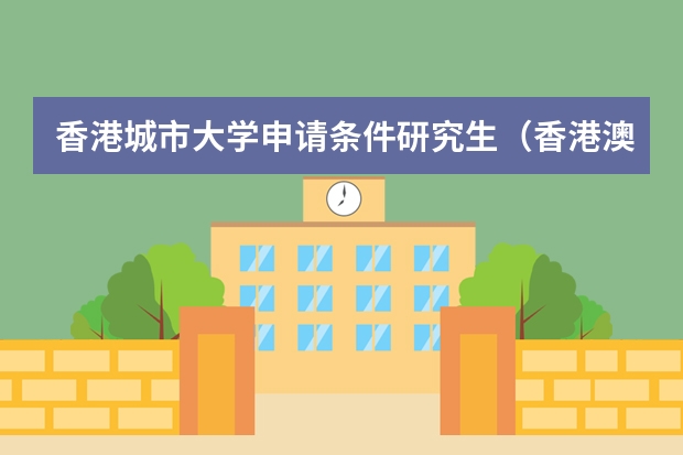 香港城市大学申请条件研究生（香港澳门考研究生会不会简单点）