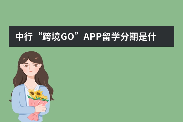 中行“跨境GO”APP留学分期是什么服务？