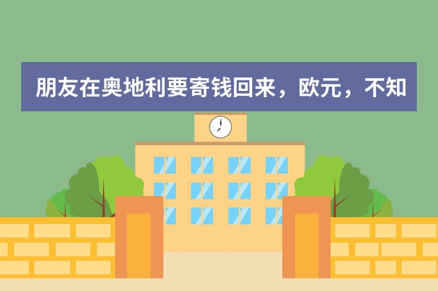 朋友在奥地利要寄钱回来,欧元,不知道用西联汇款要怎么去操作?手续费要多少?有没有更好的办法?...