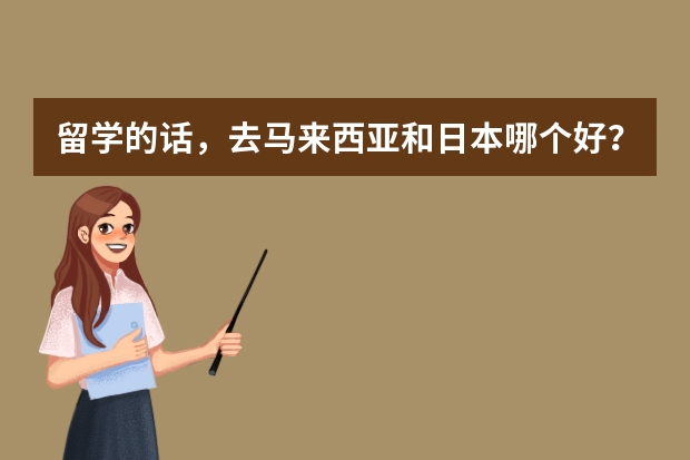 留学的话，去马来西亚和日本哪个好？为什么？