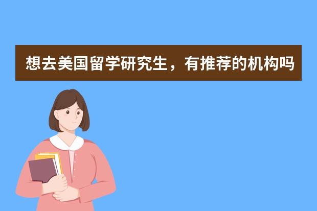 想去美国留学研究生，有推荐的机构吗，要服务好的