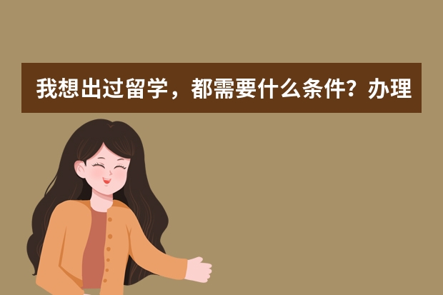 我想出过留学,都需要什么条件?办理哪些证件?