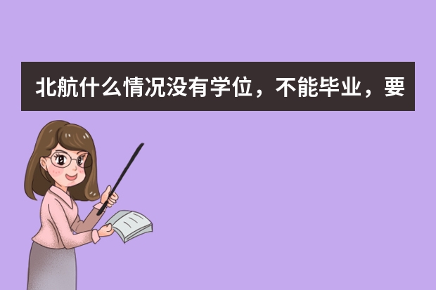 北航什么情况没有学位，不能毕业，要退学