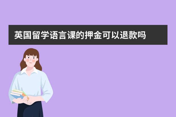 英国留学语言课的押金可以退款吗