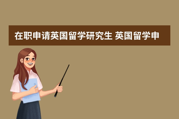 在职申请英国留学研究生 英国留学申请流程详细讲解