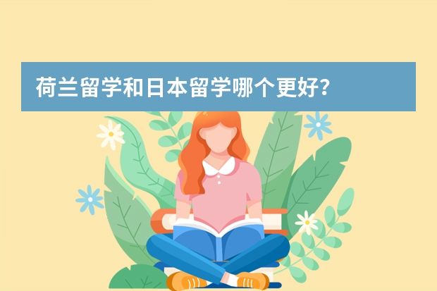 荷兰留学和日本留学哪个更好？