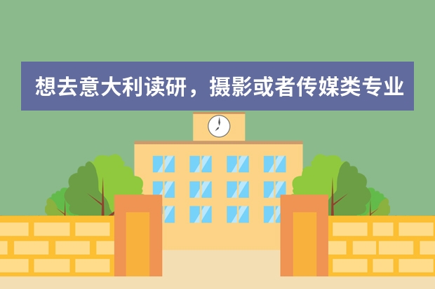 想去意大利读研，摄影或者传媒类专业，报考这两个专业怎么准备？