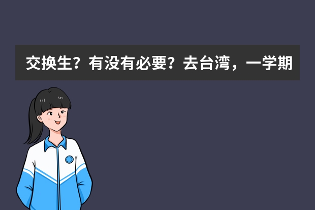 交换生？有没有必要？去台湾，一学期费用大概多少呢