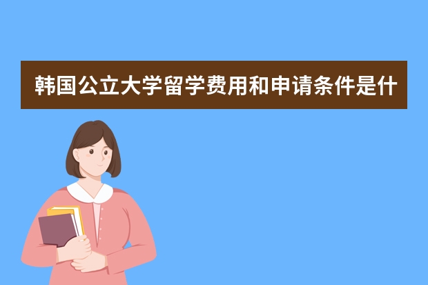 韩国公立大学留学费用和申请条件是什么