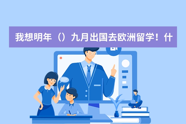 我想明年（）九月出国去欧洲留学！什么时候申请比较好！！