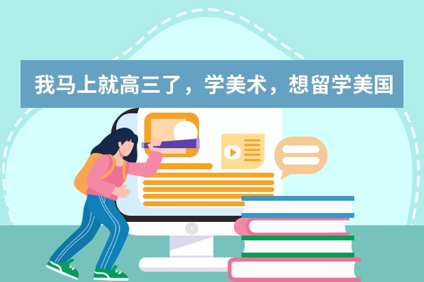 我马上就高三了,学美术,想留学美国继续学艺术,该怎么做准备呀