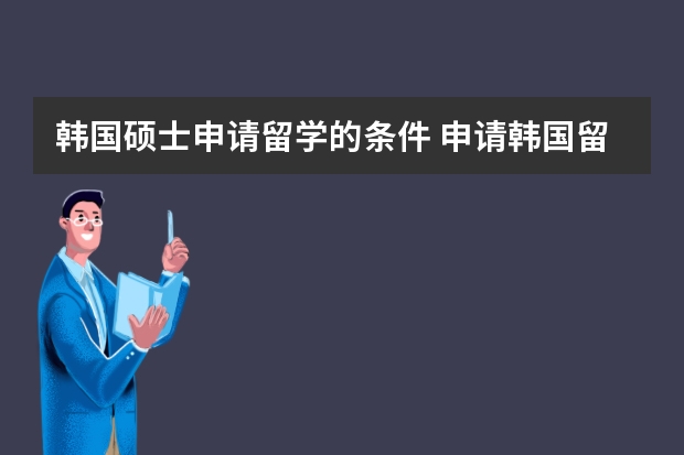 韩国硕士申请留学的条件 申请韩国留学研究生条件