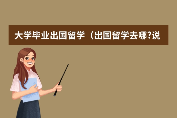 大学毕业出国留学(出国留学去哪?说出理由)