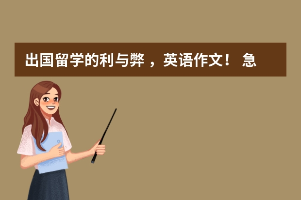 出国留学的利与弊 ,英语作文! 急急急! 英语作文出国留学的好坏