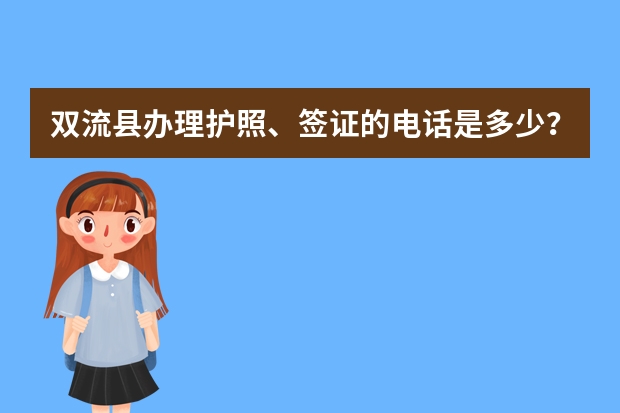 双流县办理护照、签证的电话是多少?地址在哪?